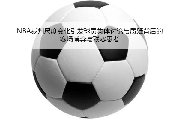 NBA裁判尺度变化引发球员集体讨论与质疑背后的赛场博弈与联赛思考