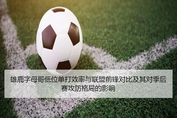 雄鹿字母哥低位单打效率与联盟前锋对比及其对季后赛攻防格局的影响